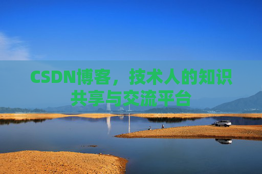 CSDN博客，技术人的知识共享与交流平台